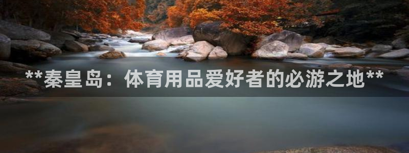 欧陆娱乐官方网站:**秦皇岛:体育用品爱好者的必游之地**