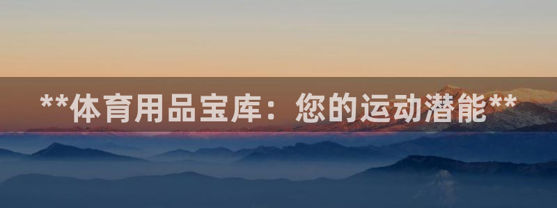 欧陆娱乐是什么:**体育用品宝库:您的运动潜能**